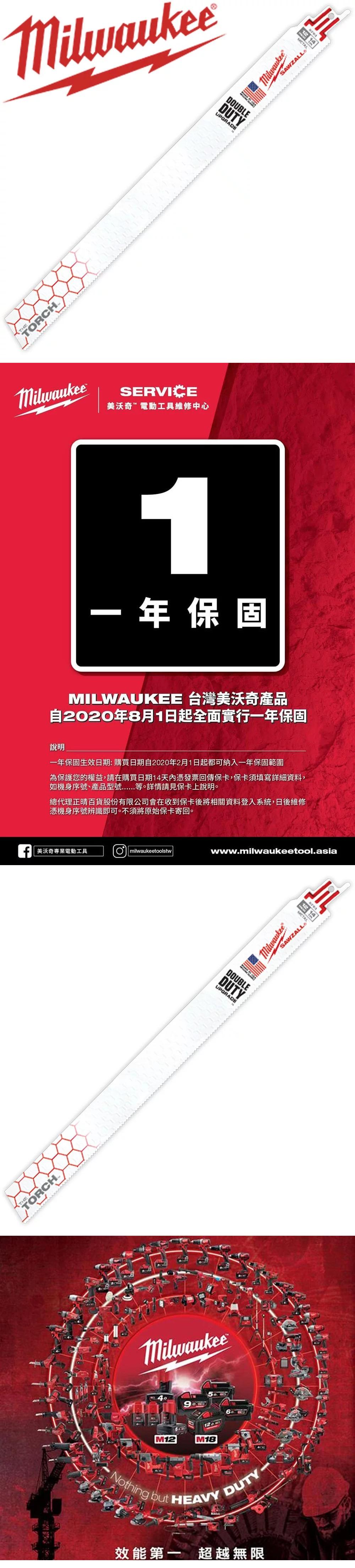TORCHADOUBLEDUTYUPGRADESERVICE美沃奇電動工具維修中心MilwaukeeAWZALL1年保固MILWAUKEE 台灣美沃奇產品自2020年8月1日起全面實行一年保固說明一年保固生效日期:購買日期自2020年2月1日起都可納入一年保固範圍為保護您的權益,請在購買日期14天內憑發票回傳保卡,保卡須填寫詳細資料,如機身序號、產品型號等。詳情請見保卡上說明。總代理正晴百貨股份有限公司會在收到保卡後將相關資料登入系統,日後維修憑機身序號辨識即可。不須將原始保卡寄回。 美沃奇專業電動工具OmilwaukeetoolstwTORCHmilwaukeetool.asiaDOUBLEDUTYUPGRADEMilwaukeeSAWZALL MilwaukeeM12M18 Nothing but HEAVY DUTY.www效能第一 超越無限